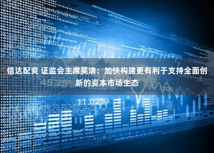 信达配资 证监会主席吴清：加快构建更有利于支持全面创新的资本市场生态