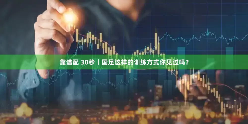 靠谱配 30秒丨国足这样的训练方式你见过吗？