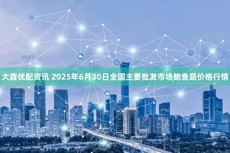 大鑫优配资讯 2025年6月30日全国主要批发市场鲍鱼菇价格行情