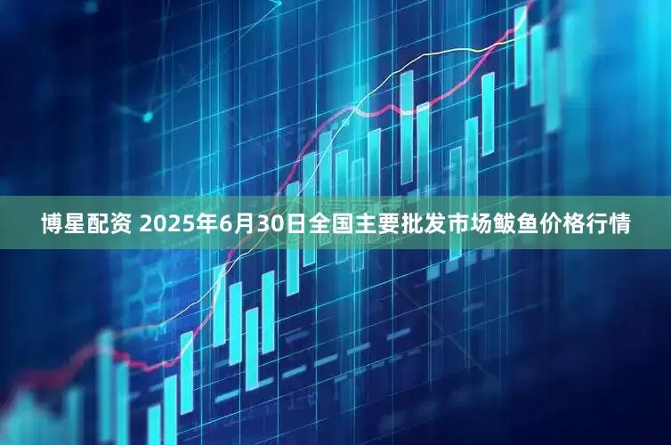博星配资 2025年6月30日全国主要批发市场鲅鱼价格行情