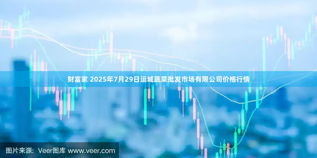 财富家 2025年7月29日运城蔬菜批发市场有限公司价格行情