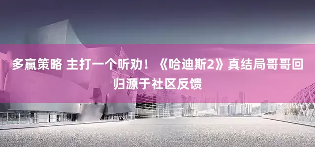 多赢策略 主打一个听劝！《哈迪斯2》真结局哥哥回归源于社区反馈